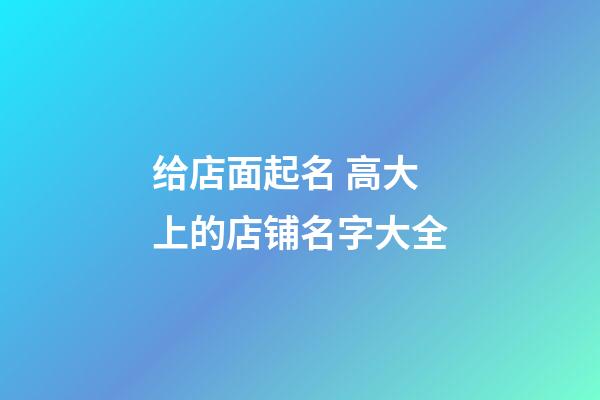 给店面起名 高大上的店铺名字大全-第1张-店铺起名-玄机派